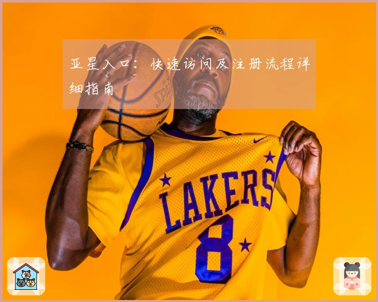 亚星入口：快速访问及注册流程详细指南