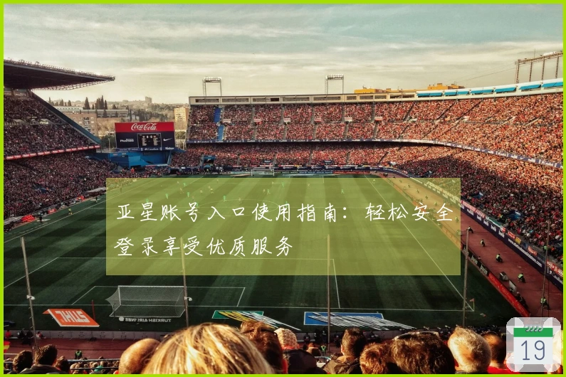 亚星账号入口使用指南：轻松安全登录享受优质服务