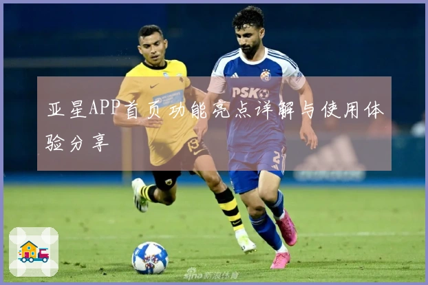 亚星APP首页功能亮点详解与使用体验分享